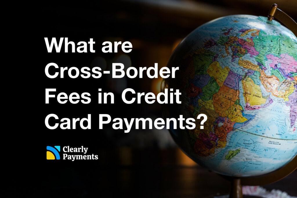 cross-border credit card payments, exploring how they work, the challenges they present, fees, and strategies for optimizing these transactions.